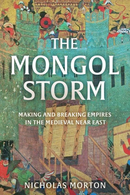 Nicholas Morton - Mongol Storm : Making and Breaking Empires in the Me
