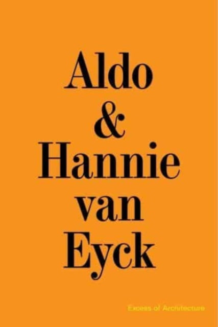 Aldo & Hannie van Eyck. Excess of Architecture : Everything Without Co