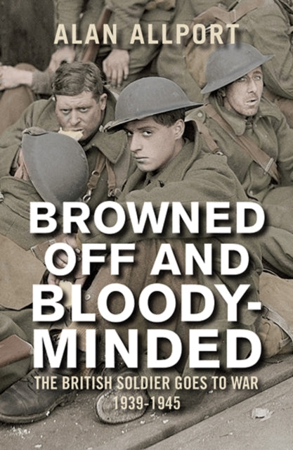 Alan Allport - Browned Off and Bloody-Minded : The British Soldier Goe