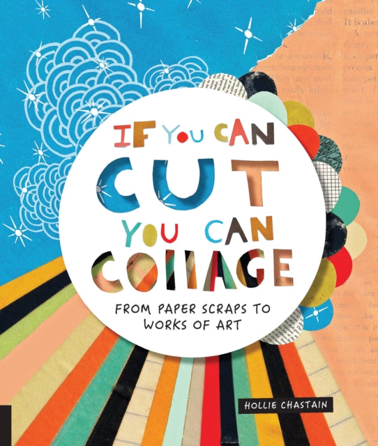 Ms.Hollie Chastain - If You Can Cut, You Can Collage : From Paper Scra