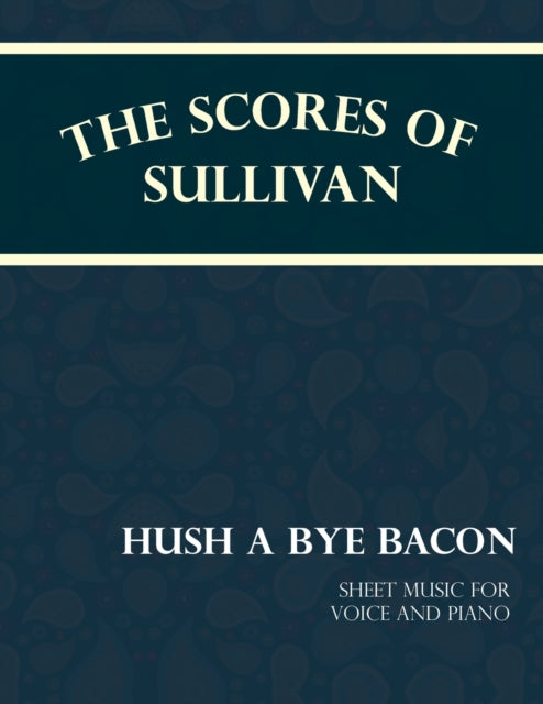 Sullivan - Scores of - Hush a Bye Bacon - Sheet Music for Voice and P