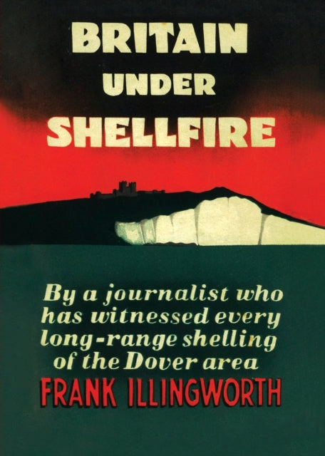 Illingwort - BRITAIN UNDER SHELLFIRE Long Range Shelling of the Dover
