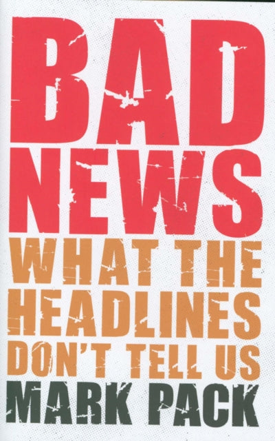 Mark Pack - Bad News : What the Headlines Don't Tell Us - Hardback