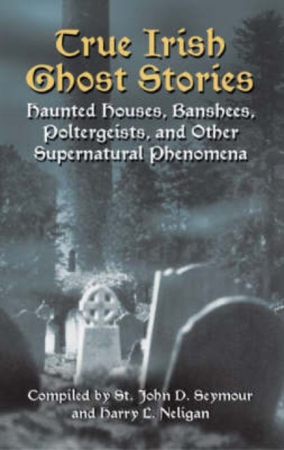 True Irish Ghost Stories : Haunted Houses, Banshees, Poltergeists and