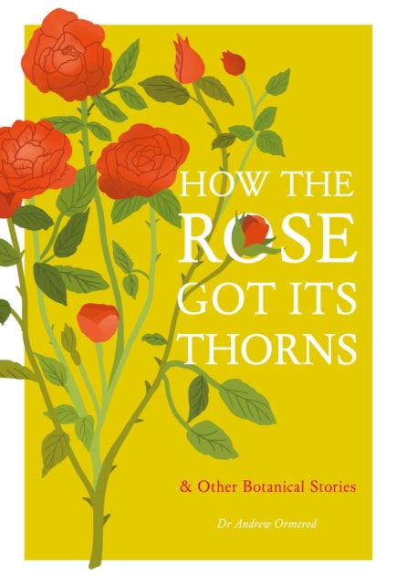 Dr Andrew Ormerod - How the Rose Got Its Thorns : And Other Botanical
