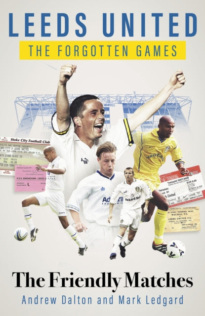 Mark Ledgard - Leeds United the Forgotten Games : The Friendly Matches