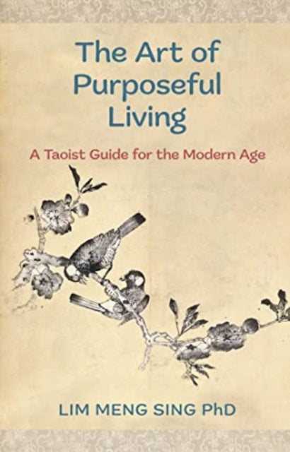 Lim Meng Sing - Art Of Purposeful Living : A Taoist Guide For The Mode