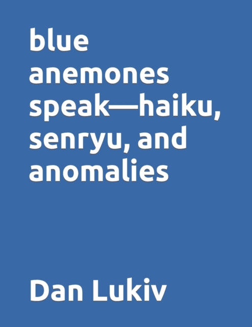 Lukiv - blue anemones speak-haiku, senryu, and anomalies - New paperba