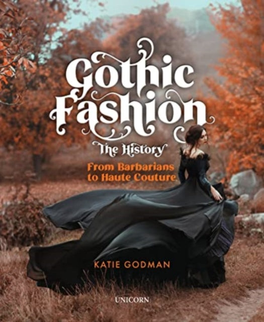 Katie Godman - Gothic Fashion The History : From Barbarians to Haute C