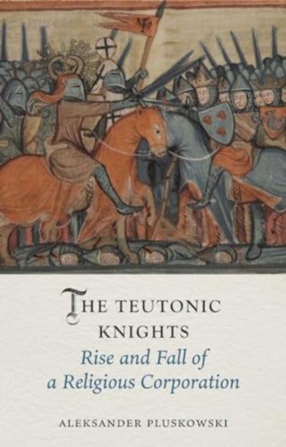 Aleksander Pluskowsk - Teutonic Knights : Rise and Fall of a Religious