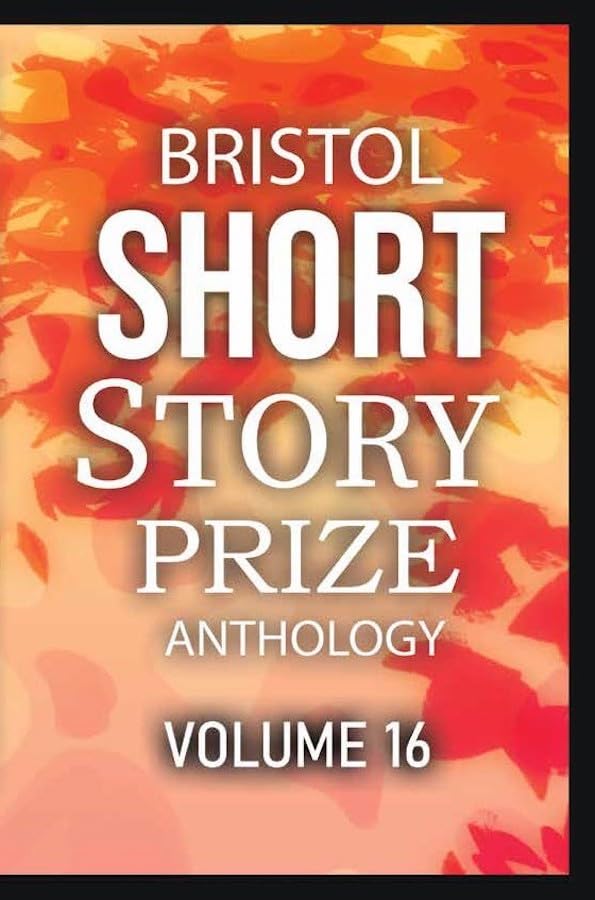 Bristol Short Story Prize Anthology Volume 16 : 16 : 16 - Paperback