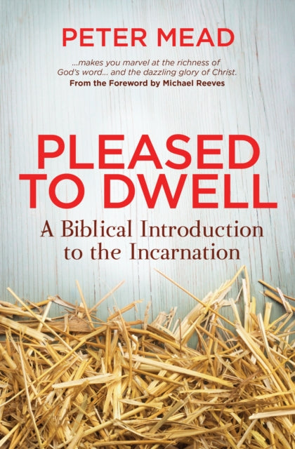 Peter Mead - Pleased to Dwell : A Biblical Introduction to the Incarna