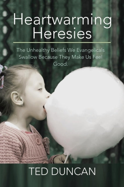Duncan - Heartwarming Heresies The Unhealthy Beliefs We Evangelicals
