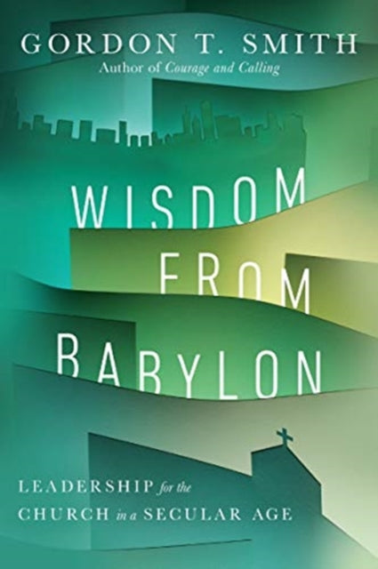 Gordon T. Smit - Wisdom from Babylon Leadership for the Church in a