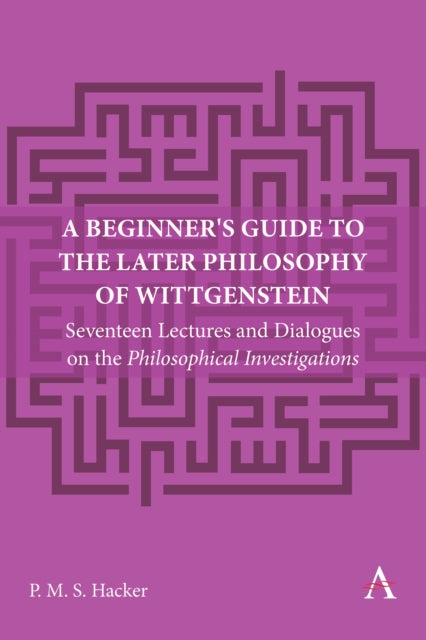 Peter Hacker - A Beginner's Guide to the Later Philosophy of Wittg