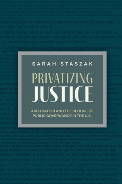 Sarah Staszak - Privatizing Justice : Arbitration and the Decline of P