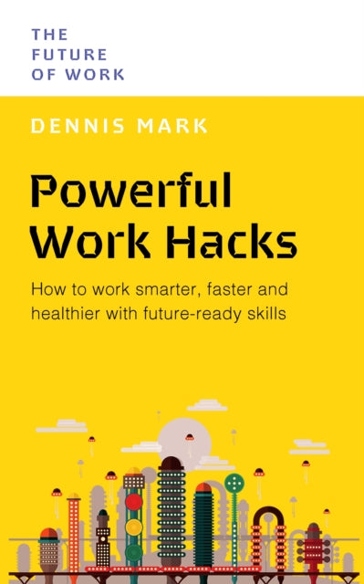 Dennis Mark - Powerful Work Hacks : How to Work Smarter, Faster and He
