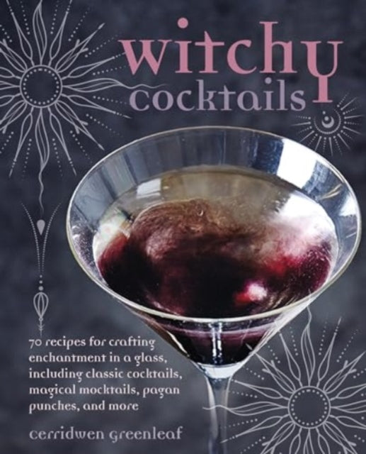 Cerridwen Greenleaf - Witchy Cocktails : Over 65 Recipes for Enchantme