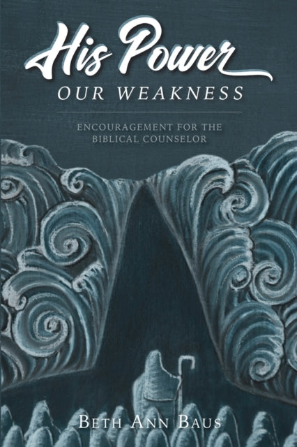 Baus - His Power, Our Weakness Encouragement for the Biblical Counse