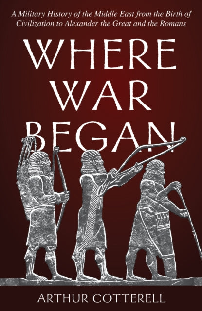 Arthur Cotterell - Where War Began : A Military History of the Middle