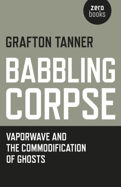 Grafton Tanner - Babbling Corpse : Vaporwave and the Commodification o