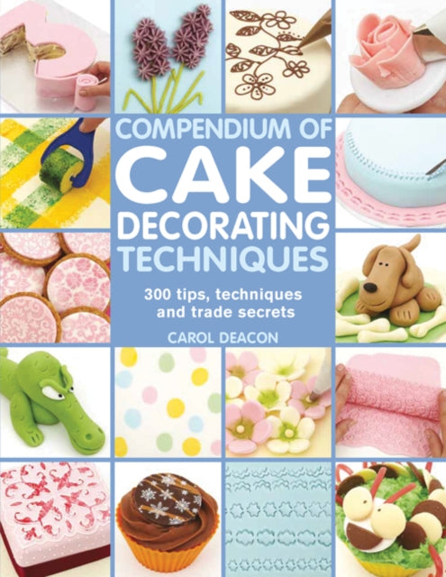 Carol Deacon - Compendium of Cake Decorating Techniques : 300 Tips, Te
