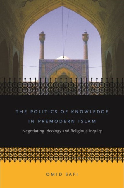 Safi - Politics of Knowledge in Premodern Islam Negotiating Ideology