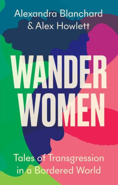Alex Howlett - Wander Women : Tales of Transgression in a Bordered Wor