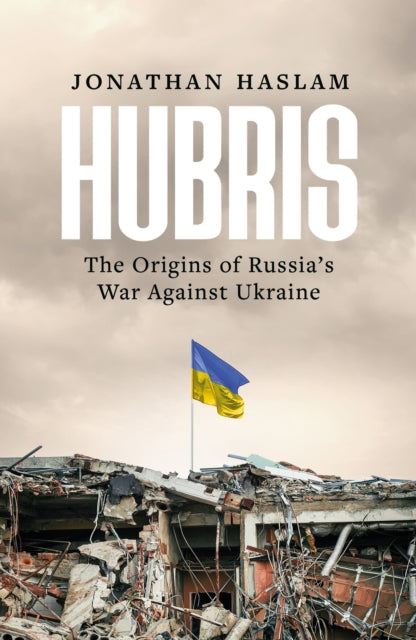 Jonathan Haslam - Hubris : The Origins of Russia's War Against Ukr