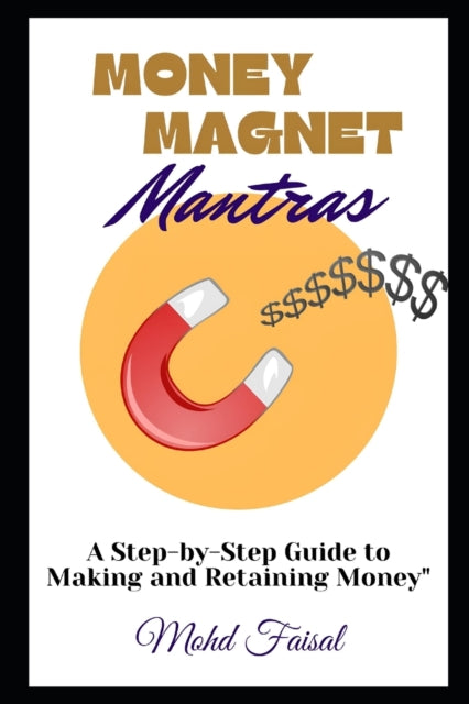 Faisal - Money Magnet mantras A Step-by-Step Guide to Making and Reta