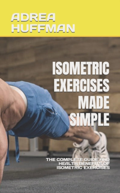 HUFFMAN - ISOMETRIC EXERCISES MADE SIMPLE THE COMPLETE GUIDE AND HEAL