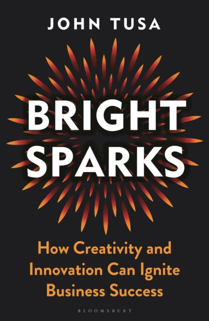 John Tusa - Bright Sparks : How Creativity and Innovation Can Ignite B