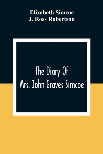 Simcoe - Diary Of Mrs. John Graves , Wife Of The First Lieutenant-Gove