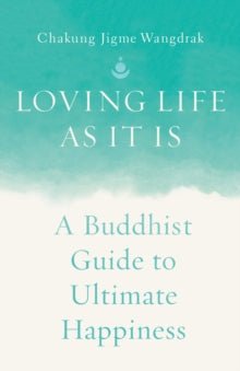 Chakung Jigme Wangdr - Loving Life as It Is : A Buddhist Guide to Ulti