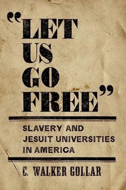 Gollar - "Let Us Go Free" : Slavery and Jesuit Universities in America