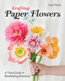 Emily Paluska - Crafting Paper Flowers : A Visual Guide to Breathtakin