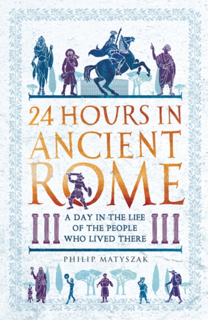 Philip Matyszak - 24 Hours in Ancient Rome : A Day in the Life of the