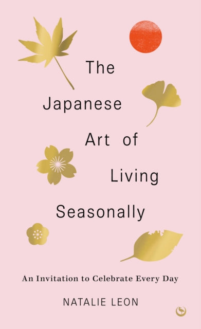 Natalie Leon - Japanese Art of Living Seasonally : An invitation to ce