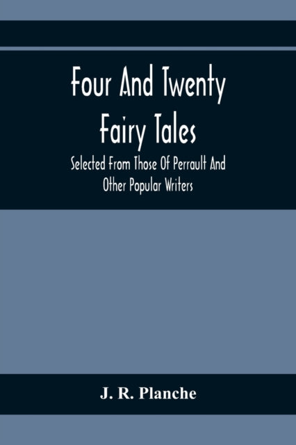 R. Planche - Four And Twenty Fairy Tales; Selected From Those Of Perra