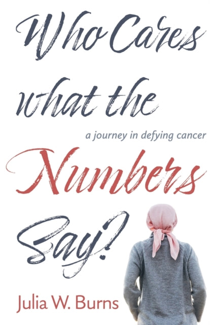 Burns - Who Cares What the Numbers Say: a journey in defying cancer -