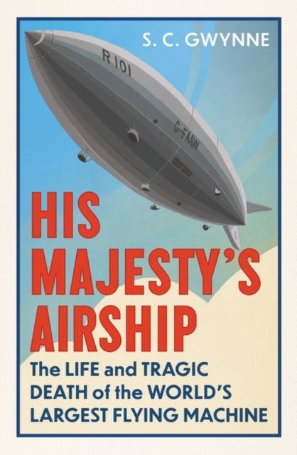 S.C. Gwynne - His Majesty's Airship : The Life and Tragic Death of