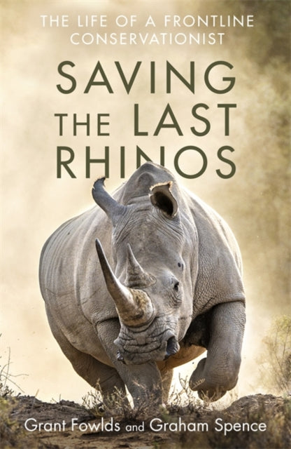 Graham Spence - Saving the Last Rhinos : One Man's Fight to Save A