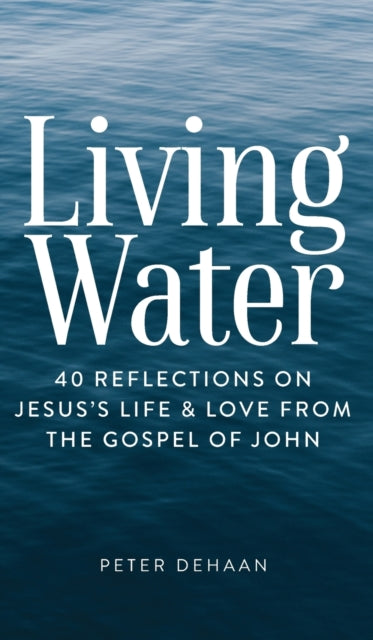 DeHaan - Living Water 40 Reflections on Jesus's Life and Love from th