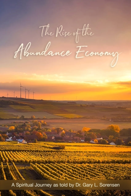 Sorensen - Rise of the Abundance Economy A Spiritual Journey as told