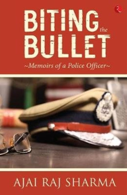 Ajai Raj Sharma - Biting the Bullet : Memoirs of a Police Officer - Ne