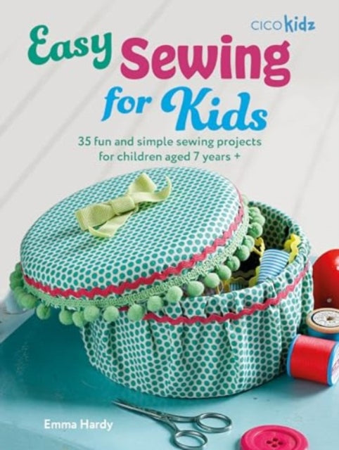 Emma Hardy - Easy Sewing for Kids : 35 Fun and Simple Sewing Projects