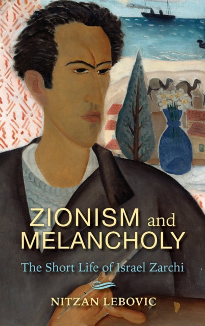 Nitzan Lebovic - Zionism and Melancholy : The Short Life of Israel Zar