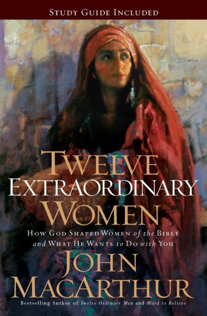 John F. MacArthur - Twelve Extraordinary Women : How God Shaped Women