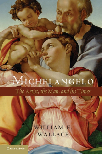 William E. Wallace - Michelangelo : The Artist, the Man and his Times