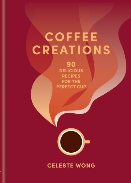 Celeste Wong - Coffee Creations : 90 delicious recipes for the perfect